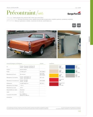 117
tissus industrielle
Précontraint/605
cod. 6289
Blanc
066
RAL 9016
Bleu
051
RAL 5002
Ivoire
076
RAL 1015
Vert
055
RAL 6026
Jaune
061
RAL 1003
Gris
071
RAL 7038
Rouge clair
064
Rouge foncé
065
RAL 3002
caractéristiques techniques couleurs
TYPOLOGIE: Textile polyester avec enduction PVC, finition avec vernis biface.
CARACTÉRISTIQUES: Technique Précontraint Ferrari, stabilité dimensionnelle exceptionnelle, durabilité supérieure, excellentee soudabilité.
APPLICATIONS: Idéal pour applications multiples, couvertures de véhicule, auvent/cabine ecc.
norme
Fil
Chaîne: Polyester1100 Dtex HT
Trame: Polyester1100 Dtex HT
Finition Vernice biface
Poids Ca 640 gr/m² ISO 2286-2
Resistenza al fuoco 55 mm/min
ISO 3795
DIN 75200
Résistance à la traction
Chaîne: 250 DaN/5 cm
Trame: 230 DaN/5 cm
ISO 1421
Résistance à la déchirure
Chaîne: 25 DaN
Trame: 22 DaN
DIN 53363
Adhèrence Ca 9/9 DaN/5 cm ISO 2411
Résistance à la chaleur +70° C
Résistance au froid -30° C
Disponibilité sur stock Standard
Laize Cm 270
Longueur de la pièce
Env. 30/60 ml
Bobines de 350 ml
Indications
POLYETYLENE
IGNIFUGE
POLYESTER
IMPERMEABLE RESPIRANT
ACRPOLYPROPYLENE
TRANSPARENTTEXTYLE
POLYETYLENE
IGNIFUGE
POLYESTER
IMPERMEABLE RESPIRANT AUTONETTOYANT FILTE
ACRYLIQUE FRONTLIT MICRO-POLYPROPYLENE
NATRANSPARENTTEXTYLE
Les caractéristiques techniques indiquées sont des valeurs moyennes, données à titre indicatif et susceptibles de variation.
Les données relatives à la longueur des rouleaux sont indicatives et peuvent varier en fonction des exigences de fabrication.
Les coloris sont donnés à titre indicatif et non contractuel.
(susceptibles de légères modifications de couleurs selon les productions)
industrie
 