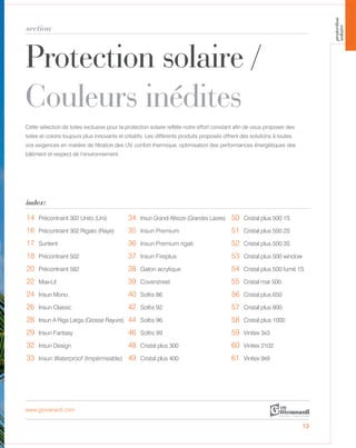 Protection solaire /
Couleurs inédites
section
index:
14 Précontraint 302 Unito (Uni) 34 Irisun Grandi Altezze (Grandes Laizes) 50 Cristal plus 500 1S
16 Précontraint 302 Rigato (Raye) 35 Irisun Premium 51 Cristal plus 500 2S
17 Suntent 36 Irisun Premium rigati 52 Cristal plus 500 3S
18 Précontraint 502 37 Irisun Fireplus 53 Cristal plus 500 window
20 Précontraint 582 38 Galon acrylique 54 Cristal plus 500 1S
22 Max-Lit 39 Coverstreet 55 Cristal mar 500
24 Irisun Mono 40 Soltis 86 56 Cristal plus 650
26 Irisun Classic 42 Soltis 92 57 Cristal plus 800
28 Irisun A Riga Larga (Grosse Rayure) 44 Soltis 96 58 Cristal plus 1000
29 Irisun Fantasy 46 Soltis 99 59 Vinitex 3x3
32 Irisun Design 48 Cristal plus 300 60 Vinitex 2102
33 Irisun Waterproof (Impérmeable) 49 Cristal plus 400 61 Vinitex 9x9
www.giovanardi.com
Cette sélection de toiles exclusive pour la protection solaire reflète notre effort constant afin de vous proposer des
toiles et coloris toujours plus innovants et créatifs. Les différents produits proposés offrent des solutions à toutes
vos exigences en matière de filtration des UV, confort thermique, optimisation des performances énergétiques des
bâtiment et respect de l’environnement.
13
protection
solaire
fumé
 