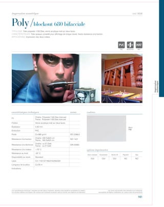 161
cod. 6636
Poly/blockout 680 bifacciale
caractéristiques techniques couleurs
TYPOLOGIE: Toile polyester 1100 Dtex, vernis acrylique mat sur deux faces.
CARACTÉRISTIQUES: Toile opaque conseillé pour affichage de longue dureé. Haute résistance à la traction.
APPLICATIONS: Impression des deux cotées.
norme
Fil
Chaîne: Polyester1100 Dtex intercast
Trame: Polyester1100 Dtex intercast
Finition Vernis acrylique mat sur deux faces
Épaisseur 0,50 mm
Enduction PVC
Poids Ca 680 gr/m² ISO 2286/2
Résistance à la traction
Chaîne: 200 DaN/5 cm
Trame: 180 DaN/5 cm
ISO 1421
Résistance à la déchirure
Chaîne: ca 31 DaN
Trame: ca 27 DaN
DIN 53363
Résistance à la chaleur +70° C
Résistance au froid -20° C
Disponibilité sur stock Standard
Laize Cm 110/137/160/210/250/320
Longueur de la pièce Ca 50 m
Indications
Avec solvants Écosolvant Vernis UV Pigment Dye
OUI OUI OUI NO NO
options imprimantes
Blanc
112
POLYETYLENE
IGNIFUGE
POLYESTER
IMPERMEABLE RESPIRANT AUTONETTOYANT FILTERING
GR
ACRYLIQUE FRONTLIT MICRO-AEREE FIBREDEVPOLYPROPYLENE
BLONATURELTRANSPARENTTEXTYLE
POLYETYLENE
IGNIFUGE
POLYESTER
IMPERMEABLE RESPIRANT AUTONETTOYANT FILTERING
GRILLE
ACRYLIQUE FRONTLIT MICRO-AEREE FIBREDEVERREPOLYPROPYLENE
BLOCK OUTNATURELTRANSPARENTTEXTYLE POLYETYLENE
IGNIFUGE
POLYESTER
IMPERMEABLE RESPIRANT AU
ACRYLIQUE FPOLYPROPYLENE
TRANSPARENTTEXTYLE
Les caractéristiques techniques indiquées sont des valeurs moyennes, données à titre indicatif et susceptibles de variation.
Les données relatives à la longueur des rouleaux sont indicatives et peuvent varier en fonction des exigences de fabrication.
Les coloris sont donnés à titre indicatif et non contractuel.
(susceptibles de légères modifications de couleurs selon les productions)
impression numérique
impression
numerique
 