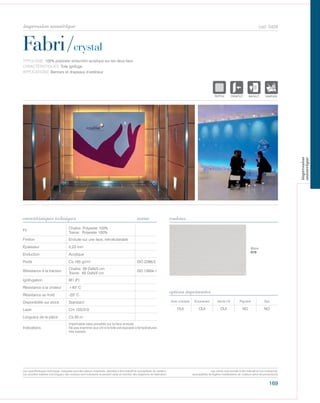 169
cod. 5428
Fabri/crystal
caractéristiques techniques couleurs
TYPOLOGIE: 100% polyester enduction acrylique sur les deux face.
CARACTÉRISTIQUES: Toile ignifuge.
APPLICATIONS: Banners et drapeaux d’extérieur.
norme
Fil
Chaîne: Polyester 100%
Trame: Polyester 100%
Finition Enduite sur une face, retroéclairable
Épaisseur 0,23 mm
Enduction Acrylique
Poids Ca 165 gr/m² ISO 2286/2
Résistance à la traction
Chaîne: 59 DaN/5 cm
Trame: 65 DaN/5 cm
ISO 13934-1
Ignifugation M1 (F)
Résistance à la chaleur +40° C
Résistance au froid -20° C
Disponibilité sur stock Standard
Laize Cm 155/310
Longueur de la pièce Ca 50 m
Indications
Imprimable latex possible sur la face enduite.
Ne pas imprimer aux UV si la toile est exposée à températures
très basses.
Avec solvants Écosolvant Vernis UV Pigment Dye
OUI OUI OUI NO NO
options imprimantes
Blanc
010
POLYETYLENE
IGNIFUGE
POLYESTER
IMPERMEABLE RESPIRANT
POLYPROPYLENE
TRANSPARENTTEXTYLE
POLYETYLENE
IGNIFUGE
POLYESTER
IMPERMEABLE RESPIRANT AUTONETTOYANT FILTERING
GRILLE
ACRYLIQUE FRONTLIT MICRO-AEREE FIBREDEVERREPOLYPROPYLENE
BLOCK OUTNATURELTRANSPARENTTEXTYLE
POLYETYLENE
IGNIFUGE
POLYESTER
IMPERMEABLE RESPIRANT
ACRYLIQUEPOLYPROPYLENE
TRANSPARENTTEXTYLE
POLYETYLENE
IGNIFUGE
POLYESTER
IMPERMEABLE RESPIRANT AUTONETTOYANT FILTERING
ACRYLIQUE FRONTLIT MICRO-AEREE FIBRPOLYPROPYLENE
NATURELTRANSPARENTTEXTYLE
Les caractéristiques techniques indiquées sont des valeurs moyennes, données à titre indicatif et susceptibles de variation.
Les données relatives à la longueur des rouleaux sont indicatives et peuvent varier en fonction des exigences de fabrication.
Les coloris sont donnés à titre indicatif et non contractuel.
(susceptibles de légères modifications de couleurs selon les productions)
impression numérique
impression
numerique
 