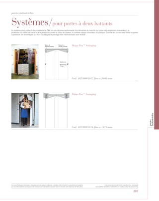 201
Systèmes/pour portes à deux battants
Cod. 10230001017 fino a 3600 mm
Mega-Pro™ SwingingBarra di
tensionamento
Braccio in
acciaio zincato
Opzionale
Breakaway
Hinge
Cod. 10230001016 fino a 1525 mm
Polar-Pro™ Swinging
Le système pour portes à deux battants de TMI est une réponse performante à la demande du marché qui pose des exigences croissantes à la
protection du milieu de travail et à la protection contre la perte de chaleur. Il combine design innovateur et pratique. Comme les portes sont fixées en partie
supérieure, les dommages qui sont causés par le passage des marchandises sont réduits.
portes industrielles
Les caractéristiques techniques indiquées sont des valeurs moyennes, données à titre indicatif et susceptibles de variation.
Les données relatives à la longueur des rouleaux sont indicatives et peuvent varier en fonction des exigences de fabrication.
Les coloris sont donnés à titre indicatif et non contractuel
(susceptibles de légères modifications de couleurs selon les productions)
portes
industrielles
 