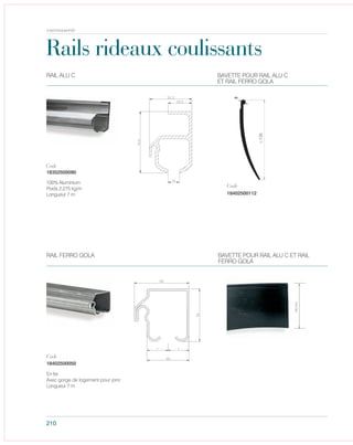 210
Rails rideaux coulissants
RAIL ALU C
RAIL FERRO GOLA
FERRO GOLA
135mm
18402500112
ET RAIL FERRO GOLA
±135
18352500090
100% Aluminium
Poids 2,275 kg/m
Longueur 7 m
Code
18402500050
En fer
Avec gorge de logement pour jonc
Longueur 7 m
Code
Code
carrosserie
BAVETTE POUR RAIL ALU C
BAVETTE POUR RAIL ALU C ET RAIL
 