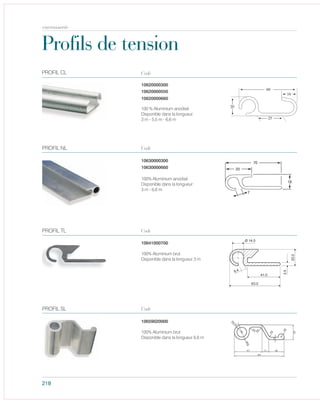 218
Profils de tension
10620000300
10620000550
10620000660
100 % Aluminium anodisé
Disponible dans la longueur:
3 m - 5,5 m - 6,6 m
PROFIL CL Code
10630000300
10630000660
100% Aluminium anodisé
Disponible dans la longueur:
3 m - 6,6 m
PROFIL NL Code
10641000700
100% Aluminium brut
Disponible dans la longueur 3 m
PROFIL TL Code
10659020000
100% Aluminium brut
Disponible dans la longueur 6,6 m
PROFIL SL Code
carrosserie
 