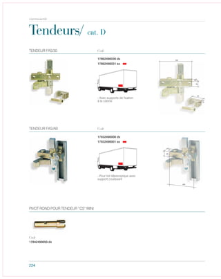 17932490001 sx
224
Tendeurs/ cat. D
17842490050 dx
PIVOT ROND POUR TENDEUR “CS” MINI
Code
17862490030 dx
17862490031 sx
TENDEUR FAS/30 Code
17932490000 dx
TENDEUR FAS/AB Code
carrosserie
- Avec supports de fixation
à la cabine
- Pour toit télescopique avec
support coulissant
 