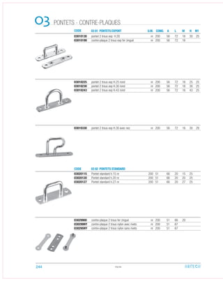 CODE
CODE
03 01 PONTETS EXPORT
03 02 PONTETS STANDARD
PONTETS - CONTRE-PLAQUES03 U.M. COND. A L M M1H
03010130 pontet 2 trous exp H.30 nr 200 56 72 16 30 25
03010199 contre-plaque 2 trous exp fer zingué nr 200 56 72 16
03010225 pontet 2 trous exp H.25 rond nr 200 56 72 16 25 25
03010230 pontet 2 trous exp H.30 rond nr 200 56 72 16 30 25
03010243 pontet 2 trous exp H.43 rond nr 200 56 72 16 43 25
03010330 pontet 2 trous exp H.30 avec nez nr 200 56 72 16 30 29
03029900 contre-plaque 2 trous fer zingué nr 200 51 66 20
030299NY contre-plaque 2 trous nylon avec rivets nr 200 51 67
030295NY contre-plaque 2 trous nylon sans rivets nr 200 51 67
03020115 Pontet standard h.15 nr 200 51 66 20 15 25
03020120 Pontet standard h.20 nr 200 51 66 20 20 25
03020127 Pontet standard h.27 nr 200 51 66 20 27 25
03.02244
 