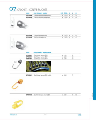 CODE
CODE
07 07 CROCHET RONDS
07 09 CROCHET POUR SANDOW
07
070702MB Crochet nylon intermédiaire blanc nr 1.000 30 55 45
070702MG Crochet nylon intermédiaire gris nr 1.000 30 55 45
070703GB Crochet nylon grand blanc nr 1.000 30 55 47
070704GB Crochet nylon grand noir nr 1.000 30 55 47
07.07
U.M. COND. A L M
07090601 Crochet pour sandow Ø 06 nr 500 62
07090801 Crochet pour sandow Ø 08 nr 250 62
07091001 Crochet pour sandow Ø 10 nr 250 62
07092801 Crochet pour sandow Ø 08 enduit nr 250 72
07096506 Crochet nylon avec sécurité Ø 6 nr 250 65 35
265
CROCHET - CONTRE-PLAQUES
arteca
 