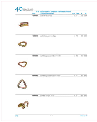 CODE
40 05 CROCHETS MÉTALLIQUES POUR SYSTÈMES DE TENSION
ET PRONTOCARSYSTEME
TENDEURS40 U.M. COND. M Kg
40050352 crochet triangulaire mm 50 rond mm 14 nr 10 50 5000
40050351 crochet triangulaire mm 50 rond mm 08 nr 10 50 5000
40050650 crochet de transport mm 50 nr 10 50 5000
40.04
40050350 crochet triangulaire mm 50 plat nr 10 50 5.000
40050250 crochet Tendex mm 50 nr 10 50 5.000
312
 