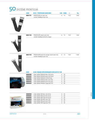 50031751 PRONTOCAR clic acier inox nr 10 70,0 1400
crochet métallique acier inox
50031752 PRONTOCAR ressort acier inox nr 10 70,0 1400
crochet métallique fermé fer zingué
50.03
50031753 PRONTOCAR boucle de serrage ressort acier inox nr 10 70,0 1.400
crochet métallique acier inox
50085000 ruban adhésif Reﬂexite blanc très ferme m 50
50085002 ruban adhésif Reﬂexite jaune très ferme m 50
50085005 ruban adhésif Reﬂexite rot très ferme m 50
50085020 ruban adhésif Reﬂexite blanc pour PVC m 50
50085022 ruban adhésif Reﬂexite jaune pour PVC m 50
50085025 ruban adhésif Reﬂexite rouge pour PVC m 50
50086000 ruban adhésif 3M blanc très ferme m 50
50086002 ruban adhésif 3M jaune très ferme m 50
50086005 ruban adhésif 3M rouge très ferme m 50
50086020 ruban adhésif 3M blanc pour PVC m 50
50086022 ruban adhésif 3M jaune pour PVC m 50
50086025 ruban adhésif 3M rouge pour PVC m 50
CODE
CODE
50 03 PRONTOCAR ACIER INOX
50 08 RUBANS RÉFLÉCHISSANTS REFLEXITE ET 3M
SYSTÈME PRONTOCAR50 U.M. COND. L Kg
323
arteca
 