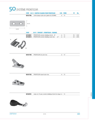 50121765 contre-plaque nylon pour galets ALU SCHMAL nr 10
50150001 PRONTOCAR crochet métallique fermé „B“ nr 10 50 1.400
50150010 PRONTOCAR crochet métallique acier inox „A“ nr 10 50 1.400
50.05
50151750 PRONTOCAR clic acier inox nr 10
50151752 PRONTOCAR ressort acier inox nr 10
50150701 ruban cm 70 avec crochet métallique fermé fer zingué nr 10
CODE
CODE
50 12 CONTRE-PLAQUES POUR PRONTOCAR
50 15 CROCHET – PRONTOCAR – RUBANS
SYSTÈME PRONTOCAR50 U.M. CON . M Kg
mm 25
mm 60
A
B
325
arteca
D
 