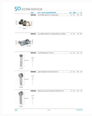 SYSTÈME PRONTOCAR50 CODE 50 20 GALETS POUR PRONTOCAR U.M. COND. ML
50203527 ALU SCHMAL galet Ø 24 mm plaque pliée pour „VERSUS“ nr. 50 54 105
50203524 ALU SCHMAL galet Ø 24 mm plaque pliée nr. 50 60 87
50203530 ALU STAR galet acier Ø 24 mm nr. 50 120 30
50205039 galet fer avec rainures et roulement à billes Ø 36 mm nr 50 125 30
50205038 galet SC5 galet fer ave rainures Ø 38 mm nr 50 128 30
50.08
mm 23
mm 28
mm 28
mm 105
mm 87
ømm24ømm24
ømm60
mm54
mm 30
mm 30
mm 30
mm 120
mm 128
mm 125
328
 