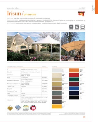 Fil 100% Acrylique teinte en masse
Enduction Acrylique avec finition auto-nettoyante
Contexture
Chaîne: 29 fils/cm
Trame: 14 fils/cm
Poids Ca 320 gr/m² ISO 3801
Résistance à la traction
Chaîne: 150 DaN/5 cm
Trame: 105 DaN/5 cm
ISO 13934-1
Résistance à la déchirure
Chaîne: 3,0 DaN
Trame: 2,0 DaN
DIN 53363
Colonne d’eau 1200 mm EN 20811
Spray test 5 ISO 4920
Résistance à l´huile 5 ISO 14419
Laize Cm 120
Longueur de la pièce Ca 60 m
Indications
Le tissu ne doit pas être plissé, seulement enroulé. Le côté
enduit se trouve à l‘intérieur.
A coudre et souder. nous reccomendons la couture des toiles
IRISUN avec l‘aiguille SES et les fils SERAFIL ou TENARA
(WR), en fonction du type de machine à coudre disponible
35
Ecrù
604
Jaune
safran
180
Natur
060
Rouge
209
Ivoire
596
Vert
245
Beige foncé
822
Bordeaux
101
Beige foncé
486
Bleu
235
Gris
102
Bleu nuit
558
Gris souris
487
Noir
170
Ardoise
683
Jaune
661
Irisun/premium
protection solaire
caractéristiques techniques couleurs
cod. 3320
TYPOLOGIE: Toile 100% acrylique teinte masse enduite, impermeable autonettoyante.
CARACTÉRISTIQUES: Toile autonettoyante certifiée par le laboratoire ITV DENKENDORF (Allemagne). Ce tissu est constituée par des nanoparticules qui
empechent la penetration de l’eau et de la salissure à l’interieur des fibres. Guarantie 10 ans.
APPLICATIONS: Stores bannes, stores verticaux, corbeilles, gazebo, couvertures d’ameublement, idéal à l’enroulement.
norme
ACRYLIQUE IMPERMEABLE AUTONETTOYANT
10
GARANT
I DIX ANS
Les caractéristiques techniques indiquées sont des valeurs moyennes, données à titre indicatif et susceptibles de variation.
Les données relatives à la longueur des rouleaux sont indicatives et peuvent varier en fonction des exigences de fabrication.
Les coloris sont donnés à titre indicatif et non contractuel.
(susceptibles de légères modifications de couleurs selon les productions)
protection
solaire
 