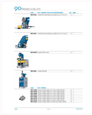 PRESSES À ŒILLETS90 CODE
CODE
90 01 PRESSES À ŒILLETS AUTOPERFORANTES U.M. COND.
90010100P modèle PN18 pneumatique pour œillets de mm 10 à mm 40 nr 1
90010100A modèle PN18 automatique pour œillets de mm 10 à mm 18 nr 1
90010200TR modèle 200TR à rouler nr 1
9001135040 presses à frapper œillets mm 10 pour modèle 200/300 nr 1
9001135050 presses à frapper œillets mm 12 pour modèle 200/300 nr 1
9001135060 presses à frapper œillets mm 14 pour modèle 200/300 nr 1
9001135070 presses à frapper œillets mm 16 pour modèle 200/300 nr 1
9001135080 presses à frapper œillets mm 18 pour modèle 200/300 nr 1
9001135100 presses à frapper œillets mm 24 pour modèle 200/300 nr 1
9001135150 presses à frapper œillets mm 40 pour modèle 200/300 nr 1
9001135242 presses à frapper œillets mm 42x22 pour modèle 200/300 nr 1
90010300A modèle 300/A380 nr 1
90.02
90 01 PRESSES
370
 