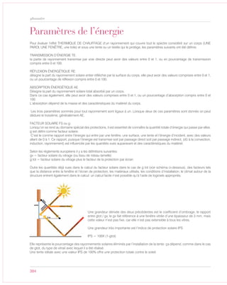 384
glossaire
Paramètres de l’énergie
Pour évaluer l’effet THERMIQUE DE CHAUFFAGE d’un rayonnement qui couvre tout le spectre considéré sur un corps (UNE
PAROI, UNE FENÊTRE, une toile) et sous une tente ou un textile qui le protège, les paramètres suivants ont été définis:
TRANSMISSION D’ÉNERGIE TE:
la partie de rayonnement transmise par voie directe peut avoir des valeurs entre 0 et 1, ou en pourcentage de transmission
compris entre 0 et 100.
RÉFLEXION ÉNERGÉTIQUE RE:
désigne la part du rayonnement solaire entier réfléchie par la surface du corps, elle peut avoir des valeurs comprises entre 0 et 1,
ou un pourcentage de réflexion compris entre 0 et 100.
ABSORPTION ÉNERGÉTIQUE AE
Désigne la part du rayonnement solaire total absorbé par un corps.
Dans ce cas également, elle peut avoir des valeurs comprises entre 0 et 1, ou un pourcentage d’absorption compris entre 0 et
100.
L’absorption dépend de la masse et des caractéristiques du matériel du corps.
Les trois paramètres sommés pour tout rayonnement sont égaux à un. Lorsque deux de ces paramètres sont donnés on peut
déduire le troisième, généralement AE.
FACTEUR SOLAIRE FS ou g:
Lorsqu’on se rend au domaine spécial des protections, il est essentiel de connaître la quantité totale d’énergie qui passe par elles.
g est défini comme facteur solaire:
C’est le comme rapport entre l’énergie qui entre par une fenêtre, une surface, une tente et l’énergie d’incident, avec des valeurs
allant de 0 à 1. Ce rapport, puisque l’énergie est transmise soit par passage direct soit par passage indirect, (dû à la convection,
induction, rayonnement) est influencée par les quantités vues auparavant et des caractéristiques du matériel.
Selon les règlements européens il y a les définitions suivantes:
gv = facteur solaire du vitrage (ou tissu de rideau lamelle)
g tot = facteur solaire du vitrage plus le facteur de la protection par écran
Outre les quantités déjà vues dans le calcul du facteur solaire dans le cas de g tot (voir schéma ci-dessous), des facteurs tels
que la distance entre la fenêtre et l’écran de protection, les matériaux utilisés, les conditions d’installation, le climat autour de la
structure entrent également dans le calcul: un calcul facile n’est possible qu’à l’aide de logiciels appropriés.
Une grandeur dérivée des deux précédentes est le coefficient d’ombrage, le rapport
entre gtot / gv, le gv fait référence à une fenêtre vitrée d’une épaisseur de 3 mm, mais
cette valeur n’est pas fixe, car elle n’est pas extensible à tous les vitres.
Une grandeur très importante est l’indice de protection solaire IPS
IPS = 100X (1-gtot)
Elle représente le pourcentage des rayonnements solaires éliminés par l’installation de la tente: ça dépend, comme dans le cas
de gtot, du type de vitrail avec lequel il a été réalisé.
Une tente idéale avec une valeur IPS de 100% offre une protection totale contre le soleil.
 