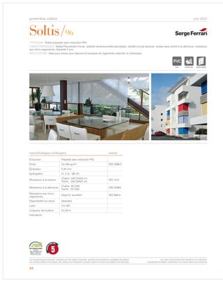 Soltis/96
protection solaire
caractéristiques techniques
44
cod. 6532
TYPOLOGIE: Textile polyester avec enduction PVC.
CARACTÉRISTIQUES: Textile Précontraint Ferrari, stabilité dimensionnelle exemplaire, solidité à toute épreuve, résiste sans renfort à la déchirure, résistance
aux micro-organismes. Garantie 5 ans.
APPLICATIONS: Idéal pour stores pour balcons et terrasses de logements collectifs ou individuels.
Enduction Polyester avec enduction PVC
Poids Ca 400 gr/m² ISO 2286-2
Épaisseur 0,45 mm
Ignifugation Cl. 2 (I) - M2 (F)
Résistance à la traction
Chaîne: 230 DaN/5 cm
Trame: 230 DaN/5 cm
ISO 1412
Résistance à la déchirure
Chaîne: 30 DaN
Trame: 25 DaN
DIN 53363
Résistance aux micro
organismes
Degré 0, excellent ISO 846-A
Disponibilité sur stock Standard
Laize Cm 267
Longueur de la pièce Ca 40 m
Indications
norme
IGNIFUGE MICRO-AEREE
5
GARANTI
CINQ ANS
Les caractéristiques techniques indiquées sont des valeurs moyennes, données à titre indicatif et susceptibles de variation.
Les données relatives à la longueur des rouleaux sont indicatives et peuvent varier en fonction des exigences de fabrication.
Les coloris sont donnés à titre indicatif et non contractuel.
(susceptibles de légères modifications de couleurs selon les productions)
 