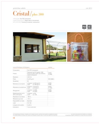 protection solaire
48
Cristal/plus 300
caractéristiques techniques
cod. 6013
TYPOLOGIE: Film PVC transparent.
CARACTÉRISTIQUES: Rigide idéal à l’enroulement.
APPLICATIONS: Fenetres de veranda, maroquinerie.
Composition Film PVC transparent
Finition
Traitement anti-UV garanti 1000
heures en plein soleil, low cohesion,
aspect transparent.
ASTM
D-2565
Épaisseur 0,30 mm
Poids Ca 370 gr/m² ISO 2286-2
Souplesse 2S
Résistance à la traction
Longueur: ca 220 kg/cm2
Laize: ca 190 kg/cm2
ASTM
D-882
Résistance à la déchirure
Longueur: ca 6 kg/cm2
Laize: ca 6 kg/cm2
ASTM
D-1004
Allongement
Longueur: ca 220%
Laize: ca 240%
ASTM
D-882*
Réstrécissement en %
23°C à 24 heures
Longueur: ca 3%
Laize: ca 1,5%
Résistance à la chaleur +66° C
Résistance au froid -10° C
Disponibilité sur stock Standard
Laize Cm 140
Longueur de la pièce Ca 30 m
Indications *norme américaine
norme
TRANSPARENT
Les caractéristiques techniques indiquées sont des valeurs moyennes, données à titre indicatif et susceptibles de variation.
Les données relatives à la longueur des rouleaux sont indicatives et peuvent varier en fonction des exigences de fabrication.
Les coloris sont donnés à titre indicatif et non contractuel.
(susceptibles de légères modifications de couleurs selon les productions)
 