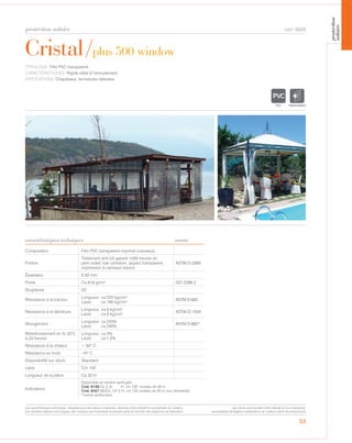 protection solaire
53
Cristal/plus 500 window
cod. 6026
TYPOLOGIE: Film PVC transparent.
CARACTÉRISTIQUES: Rigide idéal à l’enroulement.
APPLICATIONS: Chapiteaux, fermetures latérales.
Composition Film PVC transparent imprimé (carreaux)
Finition
Traitement anti-UV garanti 1000 heures en
plein soleil, low cohesion, aspect transparent,
impression à carreaux blancs.
ASTM D-2565
Épaisseur 0,50 mm
Poids Ca 618 gr/m² ISO 2286-2
Souplesse 2S
Résistance à la traction
Longueur: ca 220 kg/cm2
Laize: ca 190 kg/cm2 ASTM D-882
Résistance à la déchirure
Longueur: ca 6 kg/cm2
Laize: ca 6 kg/cm2 ASTM D-1004
Allongement
Longueur: ca 220%
Laize: ca 240%
ASTM D-882*
Réstrécissement en % 23°C
à 24 heures
Longueur: ca 3%
Laize: ca 1,5%
Résistance à la chaleur + 60° C
Résistance au froid -10° C
Disponibilité sur stock Standard
Laize Cm 132
Longueur de la pièce Ca 30 m
Indications
Disponible version ignifug e:
Cod. 6138 CL.2 (I) H: cm 132 rouleau de 30 m
Cod. 6427 M2/CL.1(F-I) H: cm 132 rouleau de 30 m (sur demande)
*norme américaine
TRANSPARENT
caractéristiques techniques norme
Les caractéristiques techniques indiquées sont des valeurs moyennes, données à titre indicatif et susceptibles de variation.
Les données relatives à la longueur des rouleaux sont indicatives et peuvent varier en fonction des exigences de fabrication.
Les coloris sont donnés à titre indicatif et non contractuel.
(susceptibles de légères modifications de couleurs selon les productions)
protection
solaire
en é
 