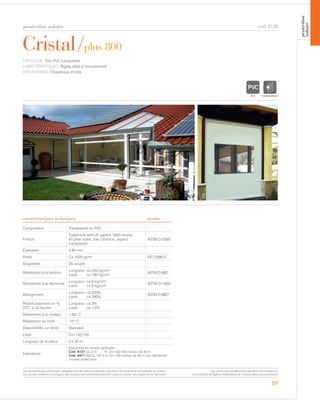 protection solaire
57
Cristal/plus 800
caractéristiques techniques
cod. 6139
TYPOLOGIE: Film PVC transparent.
CARACTÉRISTIQUES: Rigide idéal à l’enroulement.
APPLICATIONS: Chapiteaux et toits.
Composition Transparent en PVC
Finition
Traitement anti-UV garanti 1000 heures
en plein soleil, low cohesion, aspect
transparent.
ASTM D-2565
Épaisseur 0,80 mm
Poids Ca 1020 gr/m² ISO 2286-2
Souplesse 3S souple
Résistance à la traction
Longueur: ca 220 kg/cm2
Laize: ca 190 kg/cm2 ASTM D-882
Résistance à la déchirure
Longueur: ca 6 kg/cm2
Laize: ca 6 kg/cm2 ASTM D-1004
Allongement
Longueur: ca 220%
Laize: ca 240%
ASTM D-882*
Réstrécissement en %
23°C à 24 heures
Longueur: ca 3%
Laize: ca 1,5%
Résistance à la chaleur +66° C
Résistance au froid -10° C
Disponibilité sur stock Standard
Laize Cm 132/140
Longueur de la pièce Ca 30 m
Indications
Disponible version ignifug e:
Cod. 6137 CL.2 (I) H: cm 132/140 rouleau de 30 m
Cod. 6471 M2/CL.1(F-I) H: cm 140 rouleau de 30 m (sur demande)
*norme américaine
norme
TRANSPARENT
Les caractéristiques techniques indiquées sont des valeurs moyennes, données à titre indicatif et susceptibles de variation.
Les données relatives à la longueur des rouleaux sont indicatives et peuvent varier en fonction des exigences de fabrication.
Les coloris sont donnés à titre indicatif et non contractuel.
(susceptibles de légères modifications de couleurs selon les productions)
protection
solaire
en é
 