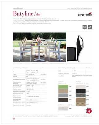 84
cod. 7869/786F(F/R)/786T(twisted yarns)
Batyline/duo
caractéristiques techniques caractéristiques techniques
TYPOLOGIE: Toile tissé avec fis polyester recouverts de PVC et thermofixés, Garantie 4 ans.
CARACTÉRISTIQUES: Stabilité dimensionnelle et résistance à la déchirure exceptionnelles. Le textile associe les caractéristiques techniques d’un matériel
synthétique aux qualités esthétiques et environnementales du chanvre.
APPLICATIONS: Idéal pour mobilier de jardin, piscines et pour restaurants.
norme
Fil
Chaine: Polyester /PVC
Trame: Polyester /PVC
Poids Env. 560 gr/mq ISO 2286-2
Porosité 8%
Résistance à la traction
Chaîne: env. 240 DaN/5 cm
Trame: env. 210 DaN/5 cm
ISO 1412
Résistance à la
déchirure
Chaîne: env. 35 DaN
Trame: env. 35 DaN
DIN 53363
Allongement sous
Change 20 DaN
Chaîne: < 2%
Trame: < 3%
Réaction au feu M2 (F) B2 (G)
Résistance à la chaleur +70°C
Résistance au froid -30°C
Tabilité lumiére
conventionnelle
>7 (Xéno test 750 heures)
Résistance aux
moissures
Méthode A excellente
Stabilité lumiére extréme UVA 340/2000 heures
Disponibilité sur stock Standard
Laize cm 180
Longueur de la pièce Env. 50 ml
Indications
Textile recyclable al 100% grâce à la technologie
Texyloop.
norme
5391 5001
5394 5005
5386 5563
5384 5557
5559
5396
couleurs
(normal cod. 7869)
couleurs (twisted cod. 786T)
couleurs
(essai au feu cod. 786F 786F)
IGNIFUGE
4
GARANTI
QUATRE ANS
Les caractéristiques techniques indiquées sont des valeurs moyennes, données à titre indicatif et susceptibles de variation.
Les données relatives à la longueur des rouleaux sont indicatives et peuvent varier en fonction des exigences de fabrication.
Les coloris sont donnés à titre indicatif et non contractuel.
(susceptibles de légères modifications de couleurs selon les productions)
ameublement
 