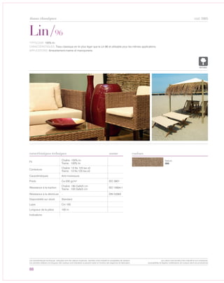 88
cod. 5965
Nature
000
Lin/96
caractéristiques techniques couleurs
TYPOLOGIE: 100% lin.
CARACTÉRISTIQUES: Tissu classique en lin plus leger que le Lin 86 et utilisable pour les mêmes applications.
APPLICATIONS: Ameublement,marine et maroquinerie.
Fil
Chaîne: 100% lin
Trame: 100% lin
Contexture
Chaîne: 13 fils 125 tex x3
Trame: 13 fils 125 tex x3
Caractéristiques Anti-moisissure
Poids Ca 530 gr/m² ISO 3801
Résistance à la traction
Chaîne: 180 DaN/5 cm
Trame: 100 DaN/5 cm
ISO 13934-1
Résistance à la déchirure - DIN 53363
Disponibilité sur stock Standard
Laize Cm 100
Longueur de la pièce 100 m
Indications
norme
NATUREL
tissus classiques
Les caractéristiques techniques indiquées sont des valeurs moyennes, données à titre indicatif et susceptibles de variation.
Les données relatives à la longueur des rouleaux sont indicatives et peuvent varier en fonction des exigences de fabrication.
Les coloris sont donnés à titre indicatif et non contractuel.
(susceptibles de légères modifications de couleurs selon les productions)
 