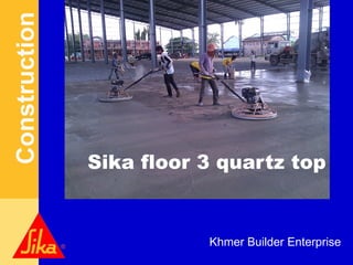 Construction
Sika Services AG
Sika floor 3 quartz top
Khmer Builder Enterprise
 