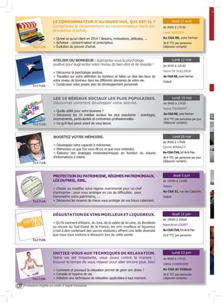 LE CONSOMMATEUR D’AUJOURD’HUI, QUI EST-IL ?
Comprenez le raisonnement du consommateur dans son
processus d’achat.

Tout Public

> Qu’est ce qu’un client en 2014 ? Besoins, motivations, attitudes, ...
> Acheteur - consommateur et prescripteur.
> Évolution du pouvoir d’achat.

ATELIER DU BONHEUR : Appropriez-vous la psychologie
positive pour augmenter votre niveau de bien-être et de réussite !

Jeudi 17 avril
de 9h00 à 17h30
Latifa DUPLESSY
Au CGA RE, zone Farman
36 € TTC par personne
(déjeuner compris)

Lundi 12 mai
de 9h30 à 12h30

Tout Public

Karine DE GUILLEBON

LES 10 RÉSEAUX SOCIAUX LES PLUS POPULAIRES.
Découvrez comment développer votre activité.

Tout Public

> Découvrez la psychologie positive.
> Travaillez sur votre définition du bonheur et faites un état des lieux de
votre niveau de bonheur dans les différents domaines de votre vie.
> Construisez votre propre plan de développement personnel.

Lundi 19 mai

> Quelle utilité pour votre business ?
> Découvrez les 10 médias sociaux les plus populaires : avantages,
inconvénients, particularités et contraintes professionnelles.
> Ce qu’il faut savoir avant de vous lancer.

Au CGA RE, zone Farman
Gratuit

de 9h00 à 17h30
Karine TOUSSAINT
Au CGA RE, zone Farman
36 € TTC par personne par jour
(déjeuner compris)

Lundi 26 mai

BOOSTEZ VOTRE MÉMOIRE.
> Développez votre capacité à mémoriser.
> Mémorisez ce que l’on vous dit ou ce que vous entendez.
> Élaborez des stratégies mnémotechniques en fonction du volume
d’informations à retenir.
Tout Public

PROTECTION DU PATRIMOINE, RÉGIMES MATRIMONIAUX,
LOI DUTREIL, EIRL.

Tout Public

> Choisir ou modifier votre régime matrimonial pour un chef
d’entreprise : pour vous protéger en cas de difficultés, pour
transmettre votre patrimoine, ...
> Découvrez les moyens de mieux vous protéger de vos futurs créanciers.

DÉGUSTATION DE VINS MOELLEUX ET LIQUOREUX.
> Qu’ils viennent d’Alsace, du Jura, de la vallée de la Loire, du Bordelais
ou encore du Sud-Ouest de la France, les vins moelleux et liquoreux
(c’est à dire contenant des sucres résiduels) offrent une belle diversité
que nous vous invitons à découvrir lors de cette soirée.

de 9h00 à 17h00
Djamel BERBACHI
Au CGA CVA, bd de la Paix.
36 € TTC par personne par jour
(déjeuner compris)

Jeudi 5 juin
de 19h00 à 21h00
Notaire
Au CGA 51, rue des Capucins
Gratuit

Jeudi 12 juin
de 18h00 à 20h00
Marie-Anne LOUVET
Au CGA CVA, bd de la Paix
10 € TTC par personne

Tout Public

INITIEZ-VOUS AUX TECHNIQUES DE RELAXATION.
Votre vie est trépidante, vous jouez contre la montre :
trouver le temps de vous relaxer pour aller encore plus loin!

Tout Public

CF

> Comment et pourquoi la relaxation permet de gérer son stress ?
> Conseils et hygiène de vie.
> Initiation aux techniques de relaxation applicables à tout moment.

Formation éligible au crédit d’impôt formation

Lundi 23 juin
de 9h00 à 17h30
Valérie CHARBOGNE
Au CGA de Châlons
36 € TTC par personne
(déjeuner compris)

 