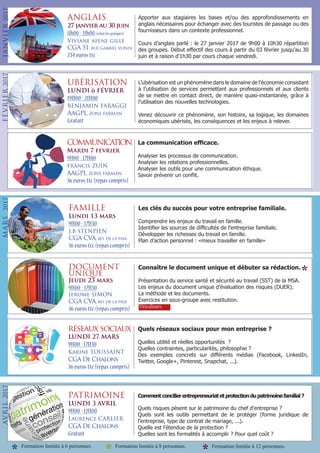 ANGLAIS
27 janvier au 30 juin
8h00 - 11h00(selon les groupes)
Viviane afene gille
CGA 51, rue Gabriel voisin
234 euros ttc
Apporter aux stagiaires les bases et/ou des approfondissements en
anglais nécessaires pour échanger avec des touristes de passage ou des
fournisseurs dans un contexte professionnel.
Cours d’anglais parlé : le 27 janvier 2017 de 9h00 à 10h30 répartition
des groupes. Début effectif des cours à partir du 03 février jusqu’au 30
juin et à raison d’1h30 par cours chaque vendredi.
COMMUNICATION
Mardi 7 fevrier
9H00 - 17H00
Francis ZUIN
AAGPL, ZONE FARMAN
36 euros ttc (repas compris)
La communication efficace.
Analyser les processus de communication.
Analyser les relations professionnelles.
Analyser les outils pour une communication éthique.
Savoir prévenir un conflit.
FAMILLE
Lundi 13 mars
9H00 - 17H30
J.B STENPIEN
CGA CVA, bd. de la paix
36 euros ttc (repas compris)
Les clés du succès pour votre entreprise familiale.
Comprendre les enjeux du travail en famille.
Identifier les sources de difficultés de l’entreprise familiale.
Développer les richesses du travail en famille.
Plan d’action personnel : «mieux travailler en famille»
Viticulteurs
DOCUMENT
UNIQUE
Jeudi 23 mars
9H00 - 17H30
Jerome SIMON
CGA CVA, bd. de la paix
36 euros ttc (repas compris)
Connaître le document unique et débuter sa rédaction.
Présentation du service santé et sécurité au travail (SST) de la MSA.
Les enjeux du document unique d’évaluation des risques (DUER).
La méthode et les documents.
Exercices en sous-groupe avec restitution.
réseaux sociaux
LUNDI 27 MARS
9H00 - 17H30
Karine TOUSSAINT
CGA De Chalons
36 euros ttc (repas compris)
Quels réseaux sociaux pour mon entreprise ?
Quelles utilité et réelles opportunités ?
Quelles contraintes, particularités, philosophie ?
Des exemples concrets sur différents médias (Facebook, LinkedIn,
Twitter, Google+, Pinterest, Snapchat, ...).
PATRIMOINE
LUNDI 3 AVRIL
9H00 - 12H00
Laurence CARLIER
CGA De Chalons
Gratuit
Commentconcilierentrepreneuriatetprotectiondupatrimoinefamilial?
Quels risques pèsent sur le patrimoine du chef d’entreprise ?
Quels sont les outils permettant de le protéger (forme juridique de
l’entreprise, type de contrat de mariage, ...).
Quelle est l’étendue de la protection ?
Quelles sont les formalités à accomplir ? Pour quel coût ?
FÉVRIER2017AVRIL2017MARS2017JANVIER2017
UBÉRISATION
LUNDI 6 FÉVRIER
19H00 - 21H00
BENJAMIN FARAGGI
AAGPL, ZONE FARMAN
Gratuit
L’ubérisation est un phénomène dans le domaine de l’économie consistant
à l’utilisation de services permettant aux professionnels et aux clients
de se mettre en contact direct, de manière quasi-instantanée, grâce à
l’utilisation des nouvelles technologies.
Venez découvrir ce phénomène, son histoire, sa logique, les domaines
économiques ubérisés, les conséquences et les enjeux à relever.
*
Formation limitée à 6 personnes. Formation limitée à 12 personnes.Formation limitée à 8 personnes.
 