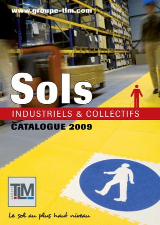 www.groupe-tlm.com




Sols
   I N D U STR I E LS & C O LLECTI F S
CATALOGUE 2009




TM
 L
GROUPE




Le sol au plus haut niveau
 