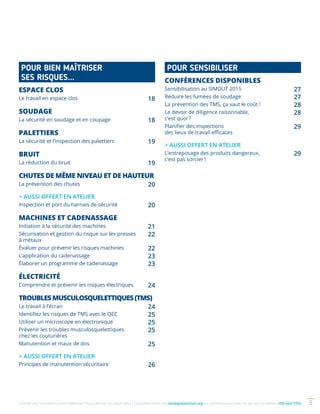Une de nos formations vous intéresse ? Vous désirez en savoir plus ? Consultez notre site multiprevention.org ou communiquez avec un de nos conseillers 450 442-7763 5
POUR BIEN MAÎTRISER
SES RISQUES…
ESPACE CLOS
Le travail en espace clos 18
SOUDAGE
La sécurité en soudage et en coupage 18
PALETTIERS
La sécurité et l’inspection des palettiers 19
BRUIT
La réduction du bruit 19
CHUTES DE MÊME NIVEAU ET DE HAUTEUR
La prévention des chutes 20
 AUSSI OFFERT EN ATELIER
Inspection et port du harnais de sécurité 20
MACHINES ET CADENASSAGE
Initiation à la sécurité des machines 21
Sécurisation et gestion du risque sur les presses
à métaux
22
Évaluer pour prévenir les risques machines 22
L’application du cadenassage 23
Élaborer un programme de cadenassage 23
ÉLECTRICITÉ
Comprendre et prévenir les risques électriques 24
TROUBLESMUSCULOSQUELETTIQUES(TMS)
Le travail à l’écran 24
Identifiez les risques de TMS avec le QEC 25
Utiliser un microscope en électronique 25
Prévenir les troubles musculosquelettiques
chez les couturières
25
Manutention et maux de dos 25
 AUSSI OFFERT EN ATELIER
Principes de manutention sécuritaire 26
POUR SENSIBILISER
CONFÉRENCES DISPONIBLES
Sensibilisation au SIMDUT 2015 27
Réduire les fumées de soudage 27
La prévention des TMS, ça vaut le coût ! 28
Le devoir de diligence raisonnable,
c’est quoi ?
28
Planifier des inspections
des lieux de travail efficaces
29
 AUSSI OFFERT EN ATELIER
L’entreposage des produits dangereux,
c’est pas sorcier !
29
 