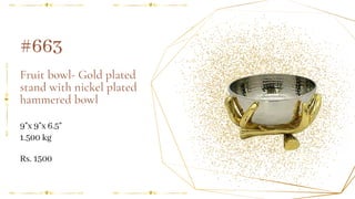 Fruit bowl- Gold plated
stand with nickel plated
hammered bowl
9"x 9"x 6.5"
#663
1.500 kg
Rs. 1500
 