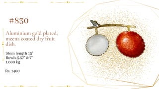 Aluminium gold plated,
meena coated dry fruit
dish.
Stem length 15"
Bowls 5.57" & 7"
1.000 kg
#830
Rs. 1400
 
