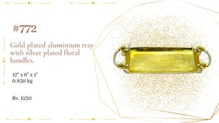 Gold plated aluminium tray
with silver plated floral
handles.
17" x 6" x 1"
0.850 kg
#772
Rs. 1250
 
