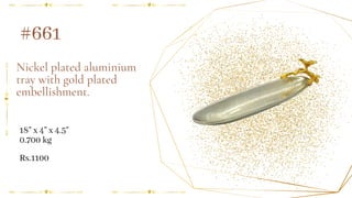 Nickel plated aluminium
tray with gold plated
embellishment.
18" x 4" x 4.5"
0.700 kg
#661
Rs.1100
 