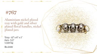 Aluminium nickel plated
tray with gold and silver
plated floral handles, nickel
plated jars.
#767
Tray- 17" x 6" x 1"
Jars- 3.5"
1.550 kg
Rs.2100
 