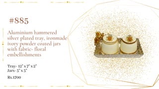 Aluminium hammered
silver plated tray, ironmade
ivory powder coated jars
with fabric- floral
embellishments
#885
Tray- 12" x 7" x 2"
Jars- 5" x 5"
Rs.1700
 