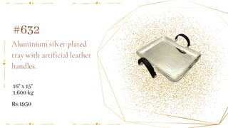 Aluminium silver plated
tray with artificial leather
handles.
#632
16" x 15"
1.600 kg
Rs.1950
 