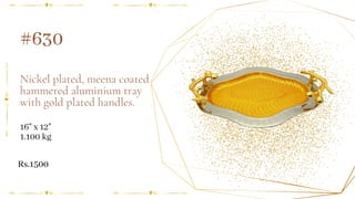 Nickel plated, meena coated
hammered aluminium tray
with gold plated handles.
#630
16" x 12"
1.100 kg
Rs.1500
 