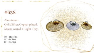 Aluminium
Gold/Silver/Copper plated,
Meena coated T-Light Tray.
#638
10" - Rs.1100
8" -Rs.800
6" -Rs.600
 