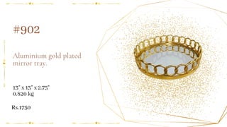 Aluminium gold plated
mirror tray.
#902
13" x 13" x 2.75"
0.820 kg
Rs.1750
 