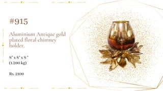 Aluminium Antique gold
plated floral chimney
holder.
8" x 8" x 8 "
#915
(1.200 kg)
Rs. 2100
 