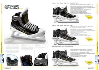 Patinsgardiens
48
Senior [1043774] 6-12.5, demi-pointures; Largeurs D, EE
Fabrication en composite 3D Anaformable BAUER Curv®
Chaussure asymétrique spéciﬁquement adaptée aux gardiens
Coquille renforcée VERTEXX 2.0
Mousse de technologie PORON® XRD™ à la cheville
Coussinage à bande confort à la cheville
Languette en feutre pro avec insertion
Mousse confort sous la semelle intérieure
Lame remplaçable LS2 en acier inoxydable de 3mm
Senior [1043776] 6-12.5, demi-pointures ; Largeurs D, EE,
13-14 pas de demi-pointures / largeur E
Fabrication en Tech Mesh 3D Anaformable ultraléger
Chaussure asymétrique spéciﬁquement adaptée aux gardiens
Coquille renforcée VERTEXX 2.0
Coussinage à bande confort à la cheville
Languette de feutre Pro
Mousse confort sous la semelle intérieure
Lame remplaçable LS2 en acier inoxydable de 3mm
Senior [1043778] 6-12.5, demi-pointures ; Largeurs EE
Junior [1043779] 1-5.5, demi-pointures ; Largeurs D, EE
Chaussure en nylon 3D Anaformable ultraléger
Chaussure asymétrique spéciﬁquement adaptée aux gardiens
Languette de feutre Pro
Mousse confort sous la semelle intérieure
Lame remplaçable 4mm en super inox
Patins Goal Bauer Supreme TotalOne NXG
Patins Goal Bauer Supreme One.9
Patins Goal Bauer Supreme One.7
Sr 749€
Sr 499€
Sr 299€
Jr 249€
49
Patinsgardiens
 