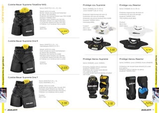 Equipementsdegardiens
78
Culotte Bauer Supreme TotalOne NXG
Culotte Bauer Supreme One.9
Culotte Bauer Supreme One.7
Senior [1043773] S, M, L, XL, XXL
Design carré à la cuisse
Renfort Jenpro aux points de frottement
au-dessus des jambières
Protecteur de colonne ﬂottant avec MAX-SORB
Doublure THERMO MAX
Panneaux avant ﬂottants aux hanches
Panneaux ventilés à la cage thoracique
Le protecteur abdominal peut être lacé
à l’intérieur ou à l’extérieur de la culotte
Couleurs
[BLK] Noir
Senior [1043772] S, M, L, XL
Intermédiaire [1043771] S, M, L
Design carré à la cuisse
Nylon double aux points de frottement
au-dessus des jambières
Protecteur de colonne HX-SORB
Panneaux avant ﬂottants aux hanches
Le protecteur abdominal peut être lacé
à l’intérieur ou à l’extérieur de la culotte
Couleurs
[BLK] Noir
Senior [1043770] S, M, L, XL
Junior [1043769] S, M, L
Design carré à la cuisse
Protecteur de colonne avec mousse HEX
Panneaux avant ﬂottants aux hanches
Le protecteur abdominal peut être lacé à
l’intérieur ou à l’extérieur de la culotte
Couleurs
[BLK] Noir
Sr 399€
Sr 279€
Int 209€
Sr 199€
Jr 139€
79
Accessoirespourgardiens
Protège-cou Reactor
Senior [1041628] 34 cm–39 cm
Protecteur ergonomique de style col
Protecteurs de clavicule allongés
Doublure THERMO MAX
*PAS HOMOLOGUÉ BNQ
Couleurs
[BLK] Noir
[WHT] Blanc
Protège-cou Supreme
Senior [1041626] 34 cm–39 cm
Junior [1042677] 26 cm–31 cm
Protecteur ergonomique de style col
Protecteurs de clavicule allongés
Protecteur de poitrine renforcé MAX-SORB
Doublure THERMO MAX+
Homologué BNQ
Couleurs
[BLK] Noir
[WHT] Blanc
Protège-Genou Supreme
Senior [1041629] Junior [1041631]
Protecteur flottant OPS en plastique
Doublure THERMO MAX+
Protecteurs de mousse haute densité
à la cuisse et au genou
Courroies évitant que le protecteur ne glisse
vers le bas
Protège-Genou Reactor
Senior [1041632] Junior [1041633] Youth [1042679]
Protecteurs de mousse haute densité à la cuisse
et au genou
Protecteur OPS à l’intérieur du genou
Doublure THERMO MAX
Sr 69€
Jr 59€
Sr 99€
Jr 95€
Sr 59€
Jr,Yth 55€
Sr 49€
 