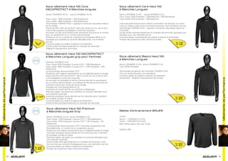 Vêtementsdeperformance
92
Sous vêtement Haut NG Core
NECKPROTECT à Manches longues
Senior [1042925] XS-XL - Jeune [1042862] XS-XL
Tissu Corps : 90% Polyester / 10% Élasthanne
Tissu maille : 86% Polyester / 14% Élasthanne
Technologie THERMO MAX + agissant contre les mauvaises odeurs
et l’humidité
Fibres de KEVLAR® de DuPont™ dans les zones du cou, de la clavi-
cule et des poignets protégeant contre les coupures
Nouveau col peu encombrant avec fermeture à boucle et à crochet
pour un ajustement et un confort personnalisés
Protection du cou contre les coupures homologuées BNQ et CE
Goussets aux aisselles et coutures décalées pour une mobilité
accrue
Coutures plates qui aident à réduire le frottement
Ourlet arrière allongé empêchant le chandail de remonter
Adapté à l’équipement de hockey
Sous vêtement Haut NG NECKPROTECT
à Manches Longues grip pour Femmes
Femmes [1042837] S-XL
Tissu Corps: 87% Polyester Cocona 37.5™ / 13% Élasthanne
Tissu maille: 48% Polyester Cocona 37.5™ / 37% Polyester / 15%
Élasthanne
La technologie révolutionnaire 37.5™
Protection anti-odeurs permanente qui se régénère après le lavage
Fibres de KEVLAR® de DuPont™ dans la zone du cou et de la clavi-
cule protégeant contre les coupures
Le nouveau col ajustable et facile à fermer permet un ajustement
et un confort personnalisés. Le système de fermeture à boucles et
crochets à proﬁl bas minimise l’accrochage.
Protège-cou homologué BNQ et CE
Insertions en maille de ﬁlet aux endroits stratégiques
Manches raglan, goussets aux aisselles, et coutures décalées pour
une mobilité maximale
Imprimés antiglisse haute densité sur les manches pour maintenir
les protège-coudes en place
Coutures plates qui aident à réduire le frottement
Ourlet arrière allongé empêchant le chandail de remonter
Sous vêtement Haut NG Premium
à Manches longues Grip
Senior [1042834] S-XXL Jeune [1042833] S-XL
Tissu Corps : 87% Polyester Cocona 37.5™ / 13% Élasthanne
Tissu maille : 87% Polyester Cocona 37.5™ / 3% Polyester / 1%
Élasthanne
La technologie révolutionnaire 37.5™ maximise l’évaporation de
l’humidité pour un confort et un rendement accrus
Protection anti-odeurs permanente qui se régénère après le lavage
Imprimés antiglisse haute densité sur les manches pour maintenir
les protège-coudes en place
Manches raglan, goussets aux aisselles, et coutures décalées pour
une mobilité maximale
Ourlet arrière allongé empêchant le chandail de remonter; inser-
tions en ﬁlet aux endroits stratégiques pour une ventilation accrue
Coutures plates qui aident à réduire le frottement
Anneau de suspension dans l’encolure arrière
Sr 59€
Sr, Jr
55€
Sr 69€
Jr 68€
93
Vêtementsdeperformance
Sous vêtement Core Haut NG
à Manches Longues
Senior [1042836] S-XXL - Jeune [1042835] S-XL
Tissu Corps: 62% Polyester / 33% Rayonne / 5% Élasthanne
Tissu maille: 67% Polyester / 33% Rayonne
Tissus de performance doux offrant la sensation de douceur du coton
Tissu en maille au dos et aux emmanchures pour une ventilation accrue
Technologie THERMO MAX + agissant contre les mauvaises odeurs et
l’humidité
Ourlet arrière allongé empêchant le chandail de remonter; goussets aux
aisselles pour une mobilité accrue
Coutures plates contrastantes qui aident à réduire le frottement
Anneau de suspension dans l’encolure arrière
Sous vêtement Basics Haut NG
à Manches Longues
Senior [1042829] S-XXL Jeune [1042830] S-XL
Tissu 100% Polyester
Technologie de gestion de l’humidité THERMO MAX
Tissu en maille assurant une ventilation
Coutures plates qui aident à réduire le frottement
Ajustement : Adapté à l’équipement de hockey
Coutures plates contrastantes qui aident à réduire le frottement
Sr 49€
Jr 48€
Sr 25€
Jr 23€
Sr 20€
Jr 20€
Maillot d’entrainement BAUER
Joueur
Senior — [1034342] S-XXXL
Youth — [1034352] XS-XXXL
Red, White, Black, Roy, Kel, Silver
Gardien 22€
 