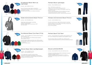 Sweat d’entrainement Bauer Prenium
Homme — BLK [1042382] S–XXL
Sweat léger fait de polyester hydrofuge
Capuche 3 pièces doublé
2 poches à patte devant avec fermoirs YKK®
de haute qualité
Blouson Bauer Warm Up Mightweight
Homme — BLK [1039292] XS–XXL
Enfant — BLK [1039295] XXS–XL
Tissu 100% Water-resistant polyester dobby
Doublé de micromolleton de polyester, ce blouson est
chaud et confortable et il se porte autant sur la patinoire
que dans la vie de tous les jours
Survêtement Bauer Warm Up
Lightweight
Homme — BLK [1039172] XS–XXL
Blouson d’équipe durable, léger et respirable
La doublure en filet est traitée au Scotchgard™ de 3M™
qui absorbe l’humidité
Une fente derrière assure une meilleure ventilation
Vêtementsd’équipeetentrainement
96
Sr 79€
Sr 59€
Jr 49€
Sr 59€
Sr 79€
Jr 78€
Survêtement Bauer Core Team 1/4 Zip
Homme — BLK [1040982] NAV [1041023] GRN [1041024]
RED [1041025] S-XXL
Enf — BLK [1041028] NAV [1041029] GRN [1041030]
RED [1041031] XXS-XL
Fait de molleton 300g brossé 80% coton, 20% polyester
Fermoir YKK® durable avec logement de tirette pour éviter
les irritations*
2 poches à patte devant
Fermoir YKK® durable avec logement de tirette pour éviter
les irritations*
2 poches à patte devant
Blouson softshell BAUER
Homme — BLK [1041740] S-XXL NAV [1041741] S-XXL
Extérieur en microfibre de polyester hydrofuge et doublure
soyeuse en molleton brossé
Poignets ajustables pour un ajustement sur mesure
2 poches à patte devant avec fermoirs à rouleaux YKK®
deux sens*
Pantalon d’entrainement Bauer Prenium
Homme — BLK [1042384] S–XXL
Pantalon d’entrainement léger fait de polyester hydrofuge
Fermoirs placés à 2.5 po au-dessus de chaque ouverture de
jambe pour faciliter les retouches
Deux poches latérales
Pantalon Bauer Lightweight
Homme — BLK [1039312] XS–XXL
Tissu : 100% Nylon antidéchirure
S’agence aux trois blousons d’équipe BAUER
La doublure en filet est traitée au Scotchgard™ de 3M™ qui
absorbe l’humidité
Fermoirs dissimulés placés à 2.5 po au-dessus de chaque
ouverture de jambe pour faciliter les retouches
2 poches prises dans la couture, 1 poche arrière avec fermoir
97
Vêtementsd’équipeetentrainement
Sr 59€
Sr 79€
Sr 49€
Jr 39€
Sr 54€
Pantalon Bauer Core Team
Homme — BLK [1041026] NAV [1041027] HGR [1042673] S-XXL
Enf — BLK [1041032] NAV [1041033] HGR [1042674] XXS-XL
Fait de molleton 300g brossé 80% coton, 20% polyester
Cordonnet extensible dissimulé à la cheville facilitant l’ajustement
 