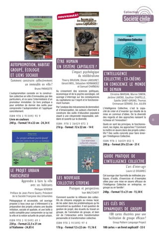 11
AUTOPROMOTION, HABITAT
GROUPÉ, ÉCOLOGIE
ET LIENS SOCIAUX
Comment construire collectivement
un immeuble en ville ?
Bruno PARASOTE
L’autopromotion consiste en la construc-
tion collective en ville d’immeubles par des
particuliers, et ce sans l’intermédiaire d’un
promoteur immobilier. Ce livre pratique a
pour ambition de donner des outils pour
comprendre l’autopromotion et l’appliquer
concrètement.
ISBN 978 2 913492 92 9
Livre en couleurs
240 p. - Format 14 x 22 cm - 24,34 €
LE PROJET URBAIN
PARTICIPATIF
Apprendre à faire la ville
avec ses habitants
Philippe VERDIER
Préface de Jean-Pierre Gautry, Président
de la Société Française des Urbanistes
Pédagogique et accessible, cet ouvrage
propose à tous ceux qui s’intéressent à la
préparation des projets urbains une double
initiation, sociale et spatiale, et une boîte à
outils complète pour comprendre ce qu’est
la ville et la notion actuelle de projet urbain.
ISBN 978 2 913492 69 1
230 p. - Format 22,5 x 21 cm
à l’italienne - 24,85 €
ÊTRE HUMAIN
EN SYSTÈME CAPITALISTE ?
L’impact psychologique
du néolibéralisme
Thierry BRUGVIN, Olivier LABOURET,
Gérard WEIL, Sébastien HERNANDEZ
et Samuel CHAÎNEAU
Au croisement des sciences politiques,
économique et de la psycho-sociologie, cet
ouvrage s’interroge sur les conséquences
du capitalisme sur l’esprit et le fonctionne-
ment humain.
Par l’analyse des mécanismes de domination
et d’émancipation, les auteurs cherchent à
construire des outils d’éducation populaire
visant à une citoyenneté responsable, soli-
daire et ouverte sur la diversité.
ISBN : 978 2 36429 072 3
216 p. - Format: 12 x 22 cm - 14 €
LES NOUVEAUX
COLLECTIFS CITOYENS
Pratiques et perspectives
Ivan MALTCHEFF
Comment susciter la réﬂexion des collec-
tifs de citoyens engagés au niveau local,
de les aider dans les problématiques qu’ils
rencontrent au quotidien. Il est question de
gestion de projet, des écueils du travail en
groupe, de l’animation de groupe, et bien
sûr de l’interaction entre transformation
personnelle et transformation collective.
ISBN 978 2 913492 97 4
176 p. - Format 12 x 22 cm - 11,16 €
L’INTELLIGENCE
COLLECTIVE : CO-CRÉONS
EN CONSCIENCE LE MONDE
DE DEMAIN
Christine MARSAN, Marine SIMON,
Jérôme LAVENS, Gauthier CHAPELLE,
Sybille SAINT-GIRONS, Thomas
Emmanuel GÉRARD, Éric JULIEN
L’Intelligence Collective, c’est la capa-
cité de créer et d’inventer qui résulte de la
mise en commun d’idées. De la diversité
des regards et des approches naissent la
richesse et l’innovation!
Quels en sont les principes, le fonctionne-
ment, les règles, les approches? Comment
la mettre en œuvre dans des projets collec-
tifs? Des outils concrets pour faire émer-
ger l’Intelligence Collective.
ISBN 978 2 36429 052 5
200 p. - Format 20 x 22 cm - 25 €
GUIDE PRATIQUE DE
L’INTELLIGENCE COLLECTIVE
L’art d’inter-agir
Laure LE DOUAREC
Cet ouvrage clair fourmille de méthodes pra-
tiques, d’outils, d’exercices et d’exemples
utiles pour une mise en œuvre efﬁcace de
l’Intelligence Collective en entreprise, en
groupe ou en famille!
248p. - Format 15 x 21 cm - 15,50 €
LES CLÉS DES
DYNAMIQUES DE GROUPE
100 cartes illustrées pour une
facilitation de groupe efﬁcace !
Group Pattern Language Project
100 cartes + un livret explicatif - 33 €
nouveauté!
Collection
Société civile
 
