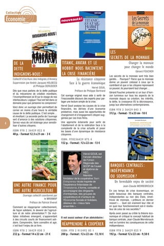 4
DE LA
DETTE
INDIGNONS-NOUS !
Collectif d’écriture des Indignés d’Annecy
Supervision par André-Jacques HOLBECQ
et Philippe DERUDDER
Dès que nous parlons de la dette publique
et du mécanisme de création monétaire,
l’incompréhension se lit sur le visage de nos
interlocuteurs. Logique! Tout est fait dans ce
domaine pour que personne ne comprenne!
Voici donc un ouvrage clair permettant de
cerner en moins d’une heure la véritable
cause de la dette publique. C’est simple…
et révoltant. La seconde partie de l’ouvrage
sert d’amorce à des solutions citoyennes.
Servez-vous de cet éclairage pour sensibi-
liser d’autres citoyens.
ISBN 978 2 36429 022 8
40 p. - Format 12.5 x 21 cm - 3 €
UNE AUTRE FINANCE POUR
UNE AUTRE AGRICULTURE
Ouvrage collectif coordonné par
le MIRAMAP
Préface de Patrick Viveret
Comment se réapproprier collectivement,
de façon solidaire, le devenir de l’agricul-
ture et de notre alimentation?! De mul-
tiples initiatives émergent, s’apparentant
à des circuits courts de ﬁnancement soli-
daire. Comprendre, faire connaître et agir,
c’est tout l’enjeu de ce livre.
ISBN 978 2 36429 030 3
232 p. - Format 14 x 22 cm - 21 €
TITANIC, AVATAR ET LE
HOBBIT NOUS RACONTENT
LA CRISE FINANCIÈRE
La résistance citoyenne
face à la guerre économique
Hervé GOUIL
Préface de Philippe Bertrand
Cet ouvrage original nous aide à sortir de
l’inaccessible discours des experts pour par-
tager une lecture simple de la crise.
Hervé Gouil analyse les causes de la crise
ﬁnancière, les dérives d’une économie
prédatrice, mais aussi les opportunités de
changement et d’engagement citoyen sug-
gérées par ces trois ﬁlms.
Une approche éclairante pour sortir de
l’abattement et de la sidération face à la
complexité de la crise actuelle et poser
les bases d’une dynamique de résistance
citoyenne.
ISBN : 978236429 075 4
152 p. - Format : 12 x 22 cm - 13 €
Hervé GOUIL est
l’ancien directeur
de l’Union
Régionale des
SCOP de l’ouest
et diplômé de
HEC.
Membre
fondateur de la coopérative Team
Entrepreneur école inspirée de
l’expérience finlandaise de
Timiakatemia, il forme, conseille et
accompagne des dirigeants
d’entreprises, des groupes de
coopérateurs et d’acteurs de
l’Économie Sociale et Solidaire,
désireux de « mieux faire
ensemble ».
Il est aussi auteur d’un abécédaire :
RÉAPPRENDRE À COOPÉRER
ISBN : 978 2 913492 85 1
200 p. - Format : 12 x 22 cm - 13,18 €
LES
SECRETS DE LA MONNAIE
Changer la monnaie
pour changer le monde
Gérard FOUCHER
Les secrets de la monnaie sont très bien
gardés… Pourquoi? Parce que la monnaie
donne un pouvoir colossal à ceux qui la
contrôlent et que si les citoyens reprenaient
ce pouvoir, ils pourraient tout changer…
Gérard Foucher présente ici un tour d’hori-
zon lumineux sur tous les aspects de la
monnaie depuis sa création, les intérêts,
la dette, la croissance VS la décroissance,
jusqu’aux alternatives contemporaines.
ISBN 978 2 36429 043 3
312 p. - Format - 15x23 cm - 18 €
BANQUES CENTRALES :
INDÉPENDANCE
OU SOUMISSION ?
Un formidable enjeu de société
Jean-Claude WERREBROUCK
En ces temps de crise économique, on
parle beaucoup des banques centrales.
Indépendantes ou non des États, émet-
trices de monnaie, « prêteurs en dernier
ressort »… Quel est vraiment leur rôle et
en quoi leur fonctionnement est-il révéla-
teur de celui de nos sociétés?
Après avoir passé au crible la théorie éco-
nomique et critiqué le concept habituel de
banque centrale, Jean-Claude Werrebrouck
met en lumière les conséquences de cette
indépendance.
ISBN 978 2 36429 025 9
192 p. - Format 12 x 22 cm - 9,50 €
nouveauté!
Collection
Économie
 