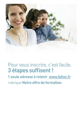 Pour vous inscrire, c’est facile.
3 étapes sufﬁsent !
1 seule adresse à retenir www.faﬁec.fr
rubrique Notre offre de formation.




4
 