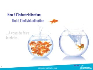 Non à l’industrialisation, Oui à l’individualisation ...A vous de faire le choix… 