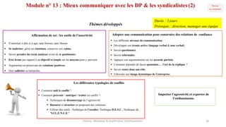 Module n° 13 : Mieux communiquer avec les DP & les syndicalistes(2)
Thèmes développés
Les différentes typologies de conflits
§ Comment naît le conflit ?
§ Comment prévenir / anticiper / traiter un conflit ?
§ Techniques de désamorçage de l’agressivité
§ Rassurer et sécuriser en proposant des solutions.
§ Utiliser des outils : Technique de l’escalier, Technique D.E.S.C , Technique du
"S.I.L.E.N.C.E."
Importer l’agressivité et exporter de
l’enthousiasme.
Adopter une communication pour construire des relations de confiance
§ Les différents niveaux de communication.
§ Développer son écoute active (langage verbal & non verbal).
§ Savoir questionner.
§ Savoir reformuler.
§ Appuyer son argumentation sur les accords partiels.
§ Comment répondre de façon spontanée… l’art de la réplique ?
§ Savoir rester dans son rôle.
§ Véhiculer une image dynamique de l’entreprise.
Affirmation de soi : les outils de l’assertivité
§ S’autoriser à dire et à agir, sans froisser, sans blesser.
§ Se maîtriser, gérer ses émotions, conserver son calme.
§ Savoir prendre du recul, analyser avant de se positionner.
§ Etre ferme par rapport à un objectif et souple sur les moyens pour y parvenir.
§ Argumenter en préservant des relations positives.
§ Oser solliciter sa hiérarchie.
Parteco	- Révélateur	&	amplificateur d'enthousiames 18
Durée : 3 jours
Prérequis : direction, manager une équipe
 