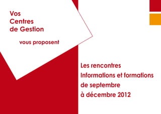 Vos
Centres
de Gestion
	   vous proposent



                     Les rencontres
                     Informations et formations
                     de septembre
                     à décembre 2012
 
