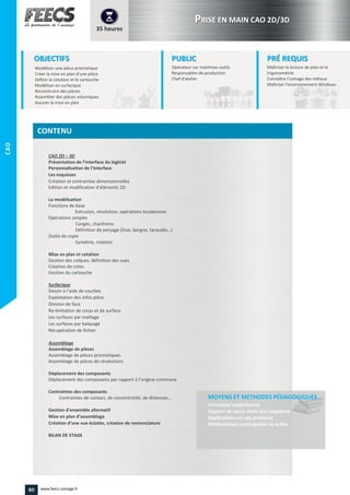 –
Présentation de l’interface du logiciel
Personnalisation de l’interface
Edition et modification d’éléments 2D
Définition de perçage (lisse, borgne, taraudés…)
Dessin à l’aide de courbes
Déplacement des composants par rapport à l’origine commune
Contraintes de contact, de concentricité, de distances…
Gestion d’ensemble alternatif
d’assemblage
Création d’une vue éclatée, création de nomenclature
80 www.feecs-usinage.fr
CAO
 